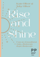 Rise and Shine. Cum să-ți transformi viața, dimineață după dimineață - Kate Oliver, Toby Oliver