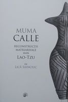 Muma Calle. Reconstrucții matriarhale după Lao-Tzu - Lică Sainciuc