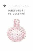 Parfumuri de legendă- Anne Davis & Bertrand Meyer-Stabley