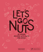 Let's Go Nuts 80 Vegan Recipes with Nuts and Seeds