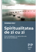 Spiritualitatea de zi cu zi. Cum să găsești un sens dincolo de zarva cotidiană - Susannah Healy