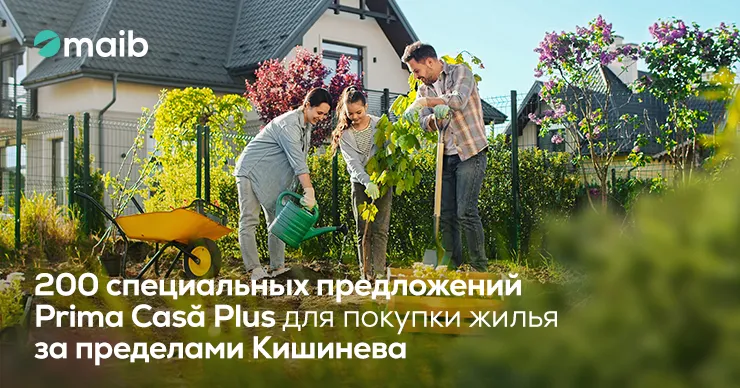 Специальное предложение Prima Casă Plus от maib - только для недвижимости за пределами Кишинева