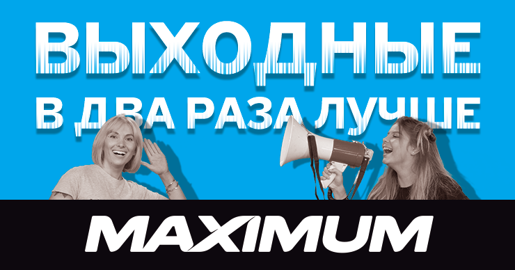Maximum: Твои выходные в два раза лучше ®