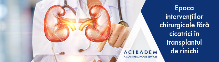 Acibadem: Epoca intervențiilor chirurgicale fără cicatrici în transplantul de rinichi ®
