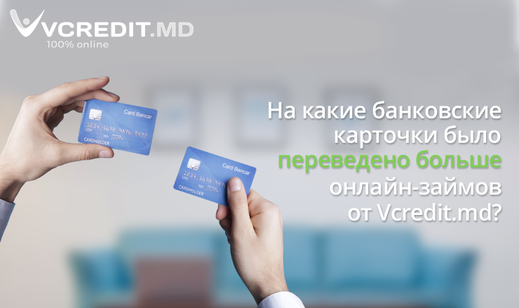 Vcredit.md: Топ 5 банковских карточек, на которые были перечислены онлайн займы ®