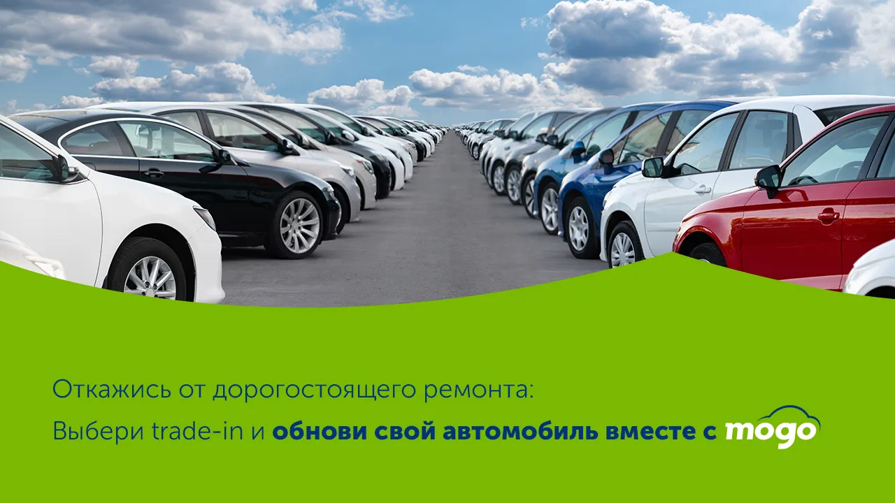 Откажись от дорогостоящего ремонта: Выбери trade-in и обнови свой автомобиль вместе с Mogo