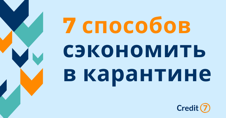Credit 7: Семь способов сэкономить в карантине ®