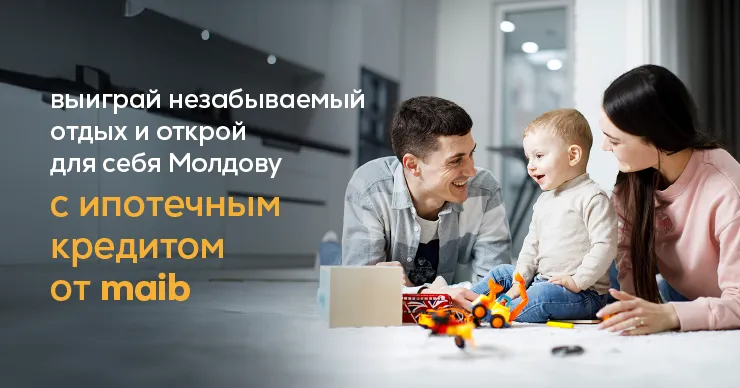 Maib: Создавай воспоминания у себя дома с ипотечным кредитом и выигрывай незабываемый отдых